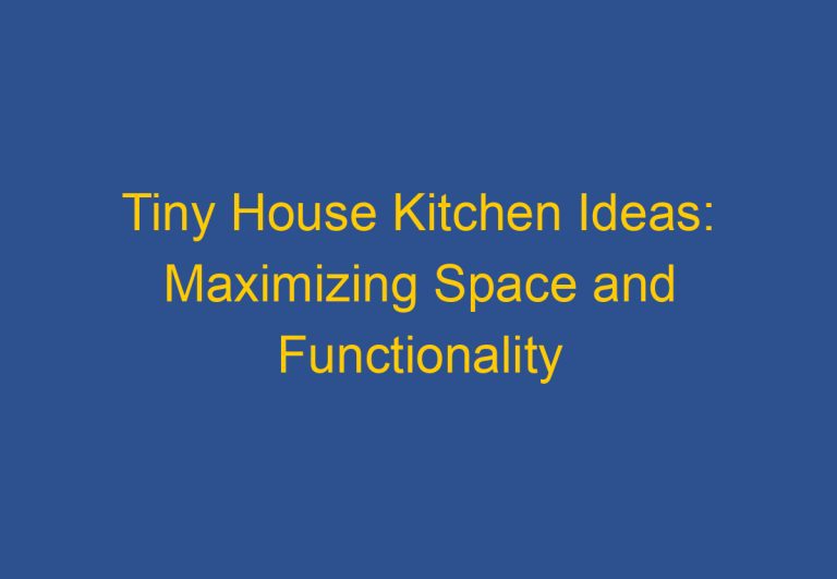 Tiny House Kitchen Ideas: Maximizing Space and Functionality