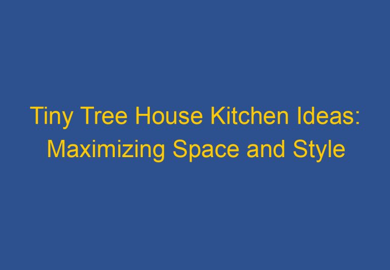 Tiny Tree House Kitchen Ideas: Maximizing Space and Style