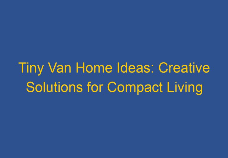 Tiny Van Home Ideas: Creative Solutions for Compact Living