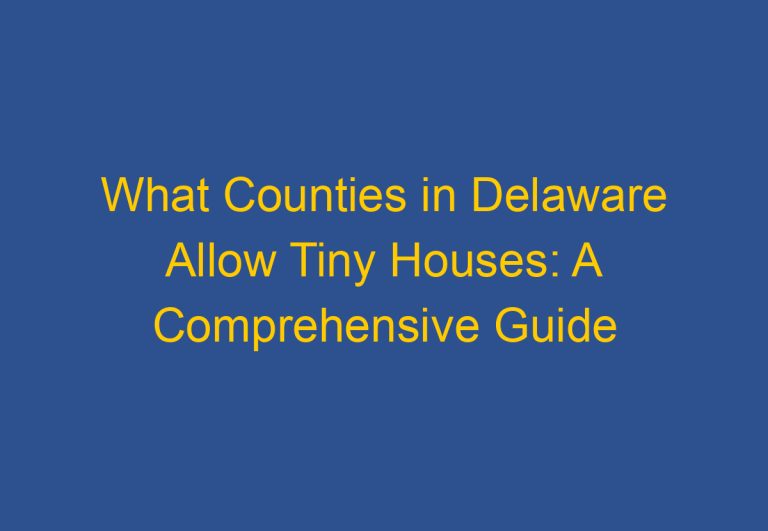 What Counties in Delaware Allow Tiny Houses: A Comprehensive Guide