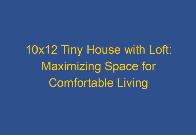 10×12 Tiny House with Loft: Maximizing Space for Comfortable Living