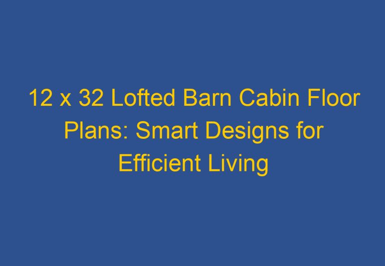 12 x 32 Lofted Barn Cabin Floor Plans: Smart Designs for Efficient Living