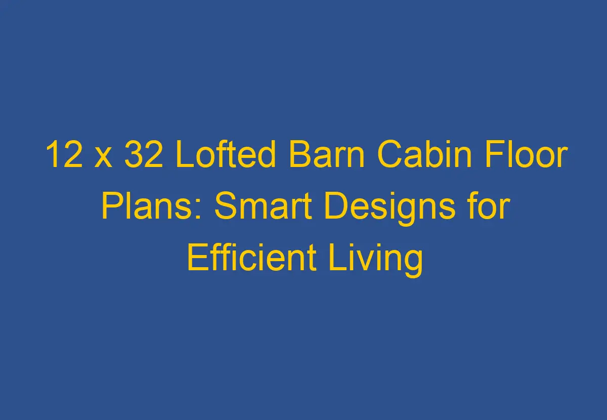 12 x 32 Lofted Barn Cabin Floor Plans Smart Designs for Efficient