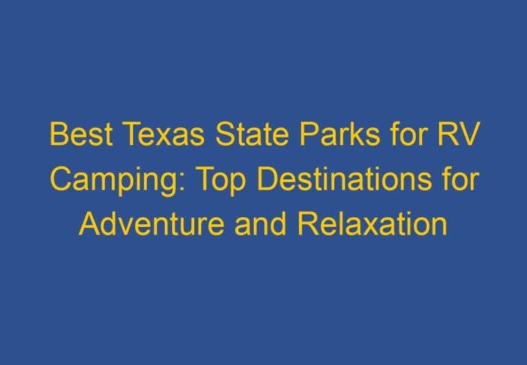 Best Texas State Parks for RV Camping: Top Destinations for Adventure and Relaxation