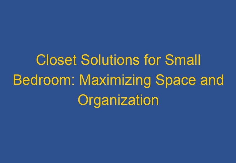 Closet Solutions for Small Bedroom: Maximizing Space and Organization