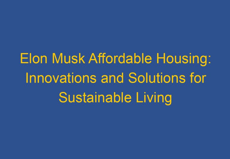 Elon Musk Affordable Housing: Innovations and Solutions for Sustainable Living