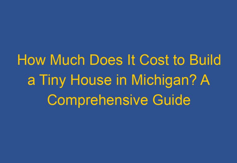 How Much Does It Cost to Build a Tiny House in Michigan? A Comprehensive Guide