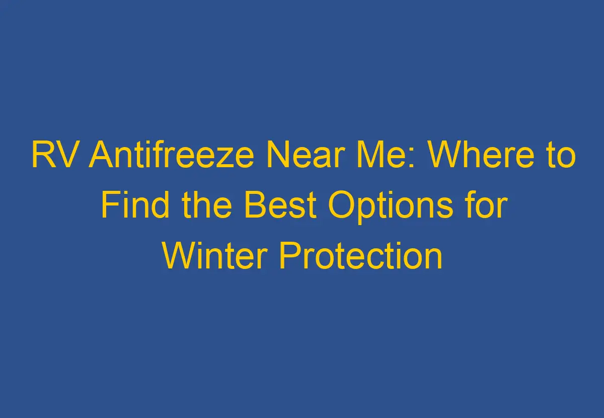 RV Antifreeze Near Me: Where to Find the Best Options for Winter Protection