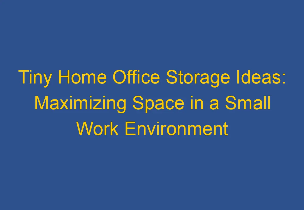 Tiny Home Office Storage Ideas Maximizing Space in a Small Work