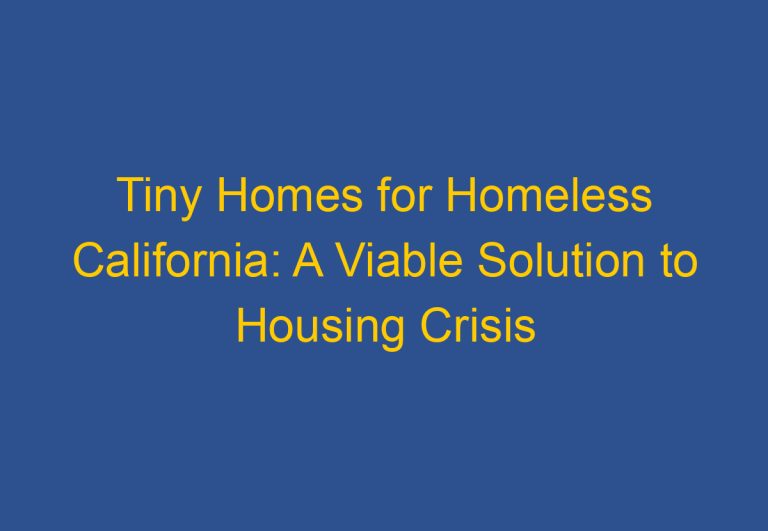 Tiny Homes for Homeless California: A Viable Solution to Housing Crisis