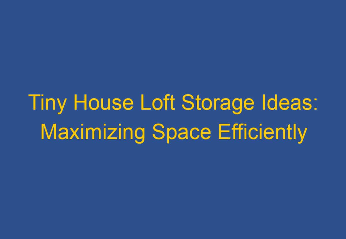 Tiny House Loft Storage Ideas: Maximizing Space Efficiently