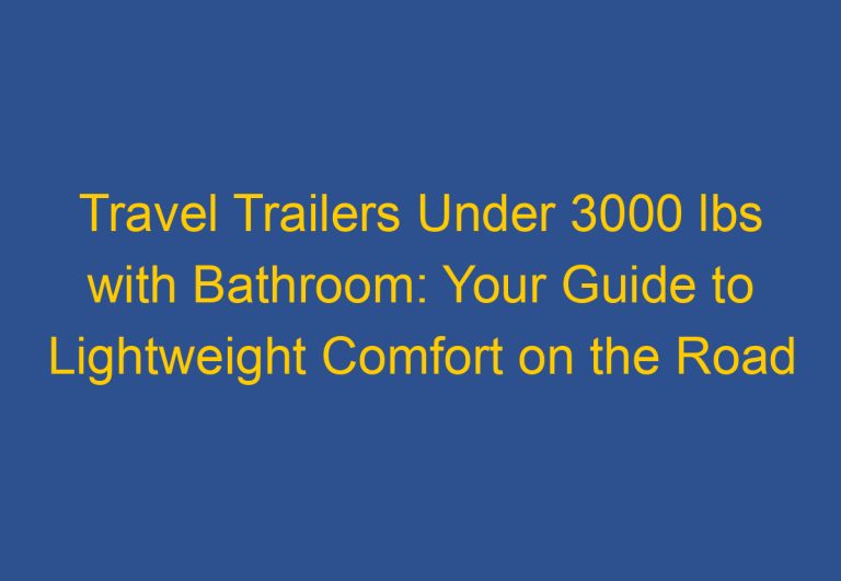 Travel Trailers Under 3000 lbs with Bathroom: Your Guide to Lightweight Comfort on the Road