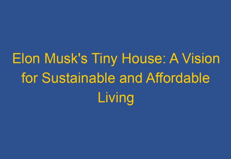 Elon Musk’s Tiny House: A Vision for Sustainable and Affordable Living