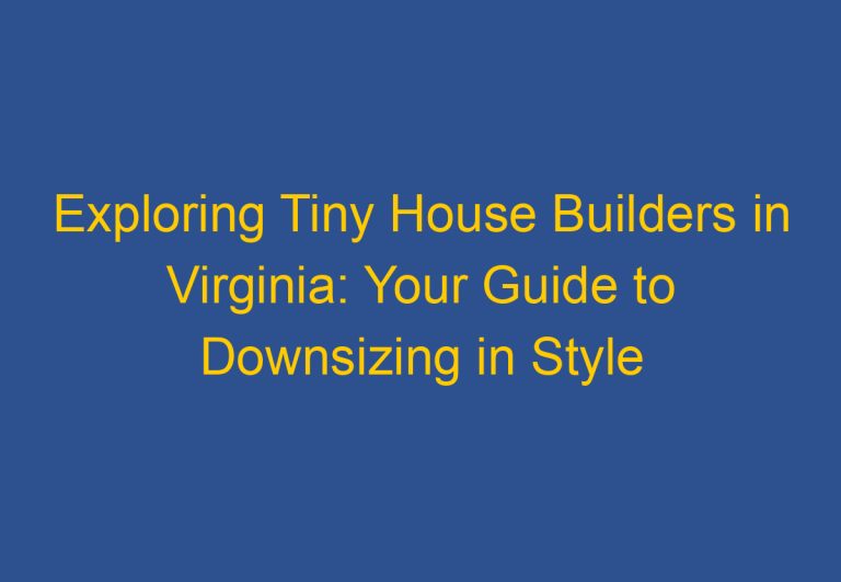 Exploring Tiny House Builders in Virginia: Your Guide to Downsizing in Style