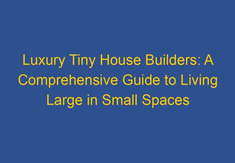 Luxury Tiny House Builders: A Comprehensive Guide to Living Large in Small Spaces