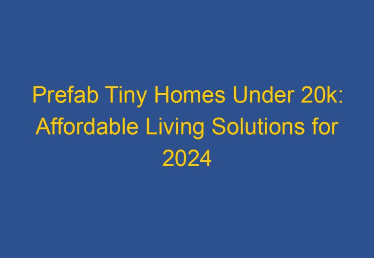 Prefab Tiny Homes Under 20k: Affordable Living Solutions for 2024