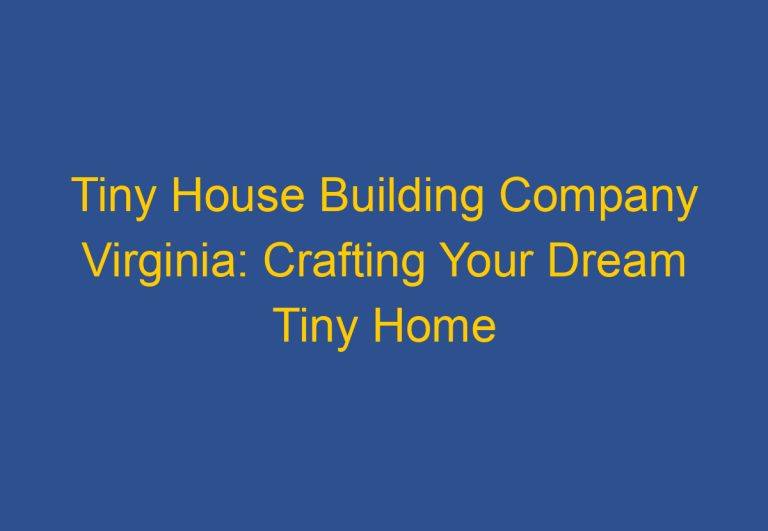 Tiny House Building Company Virginia: Crafting Your Dream Tiny Home