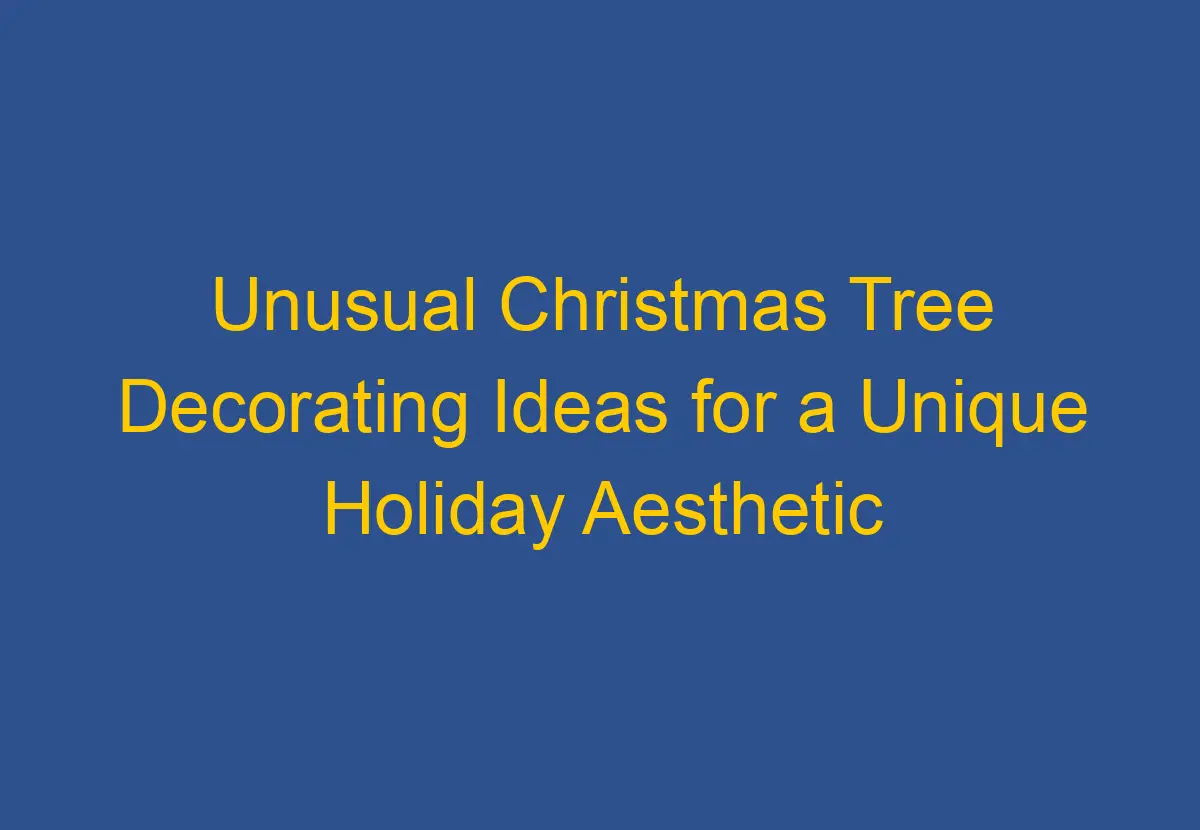 Unusual Christmas Tree Decorating Ideas for a Unique Holiday Aesthetic