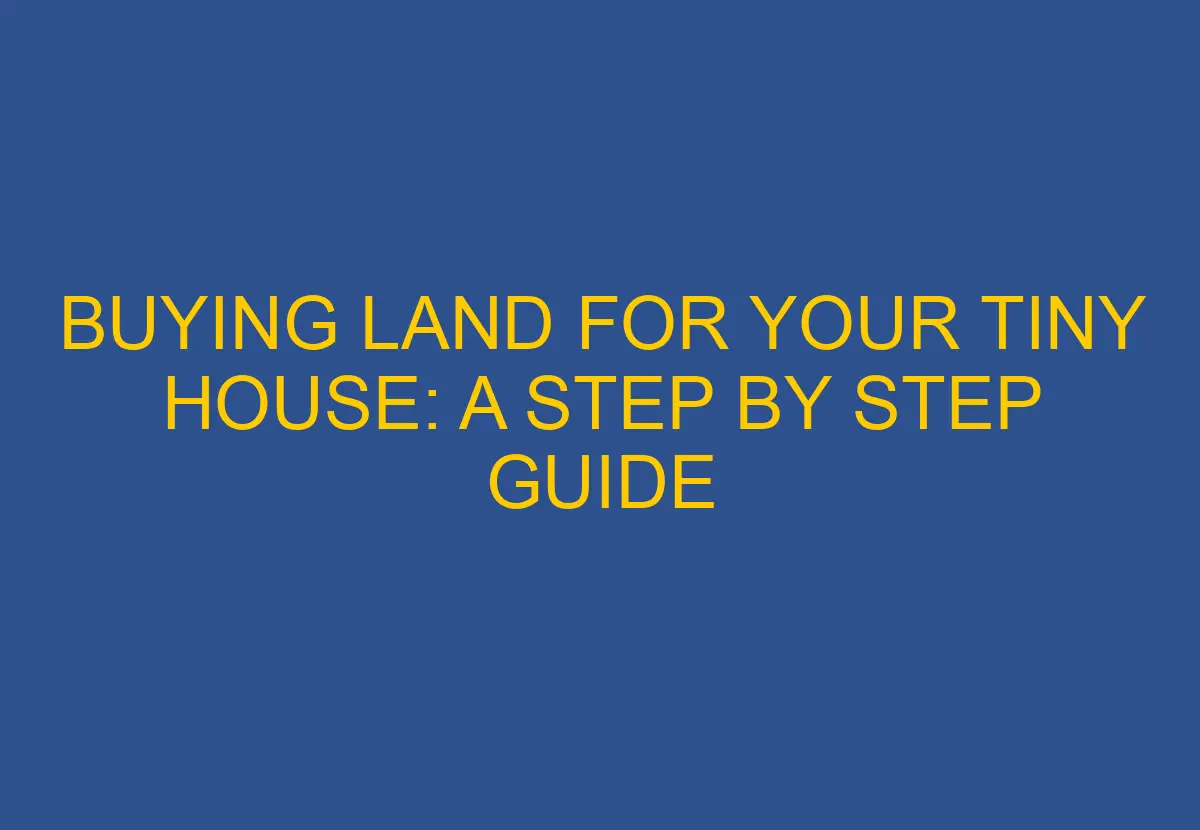BUYING LAND FOR YOUR TINY HOUSE A STEP BY STEP GUIDE