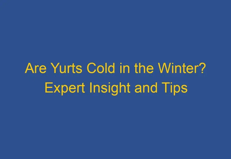 Are Yurts Cold in the Winter? Expert Insight and Tips