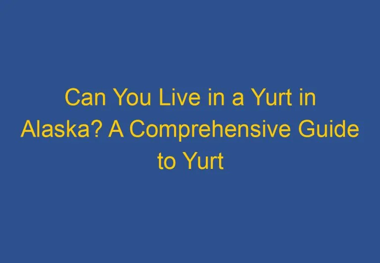 Can You Live in a Yurt in Alaska? A Comprehensive Guide to Yurt Living in Alaska
