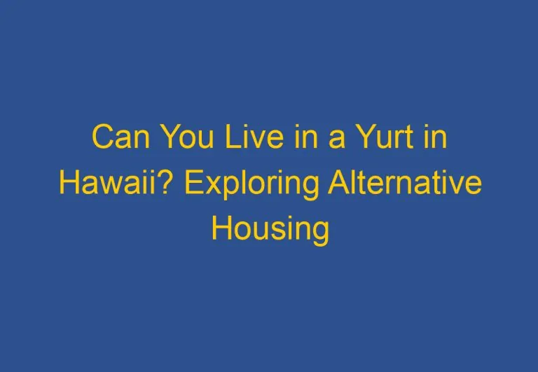 Can You Live in a Yurt in Hawaii? Exploring Alternative Housing Options in the Aloha State