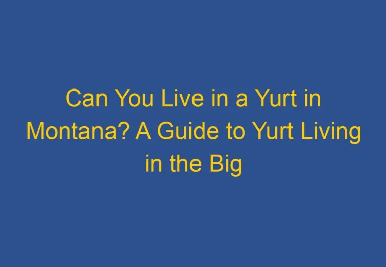 Can You Live in a Yurt in Montana? A Guide to Yurt Living in the Big Sky Country