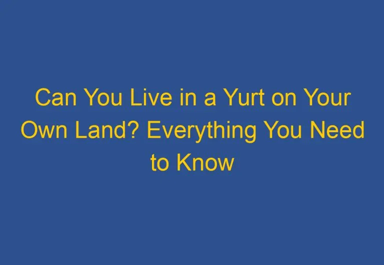 Can You Live in a Yurt on Your Own Land? Everything You Need to Know
