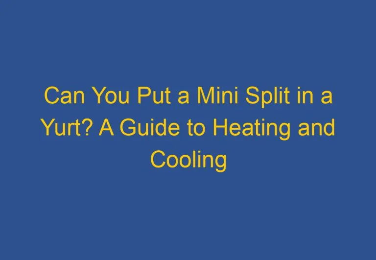 Can You Put a Mini Split in a Yurt? A Guide to Heating and Cooling Options for Yurts