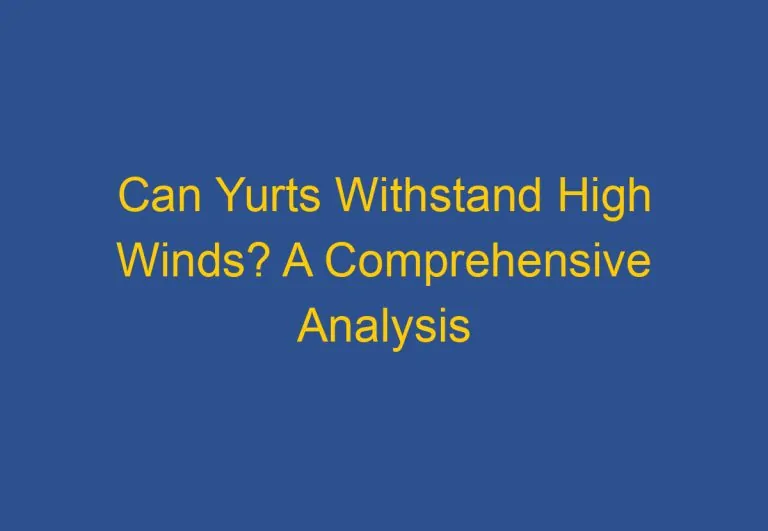 Can Yurts Withstand High Winds? A Comprehensive Analysis