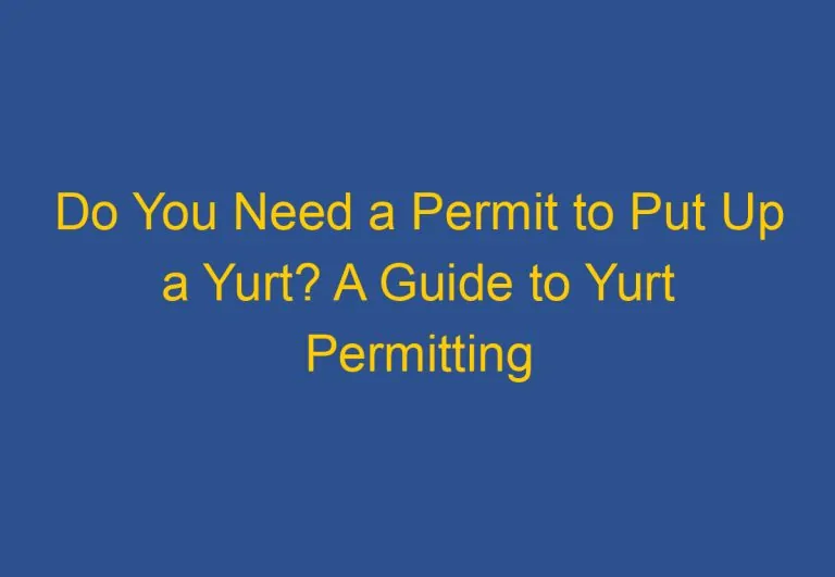 Do You Need a Permit to Put Up a Yurt? A Guide to Yurt Permitting Requirements