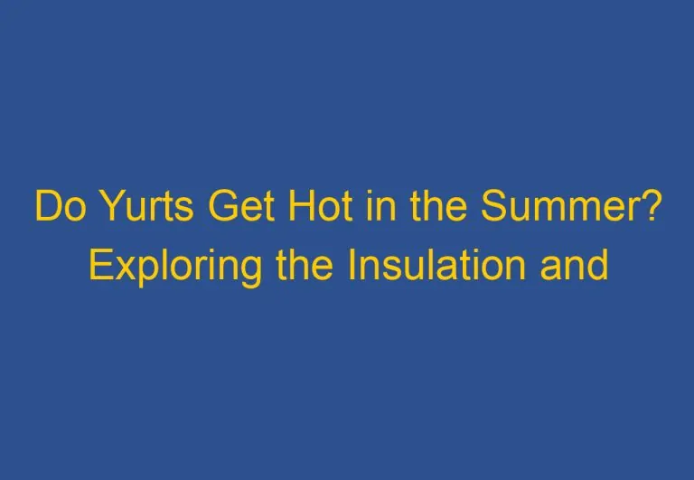 Do Yurts Get Hot in the Summer? Exploring the Insulation and Ventilation of Yurt Structures