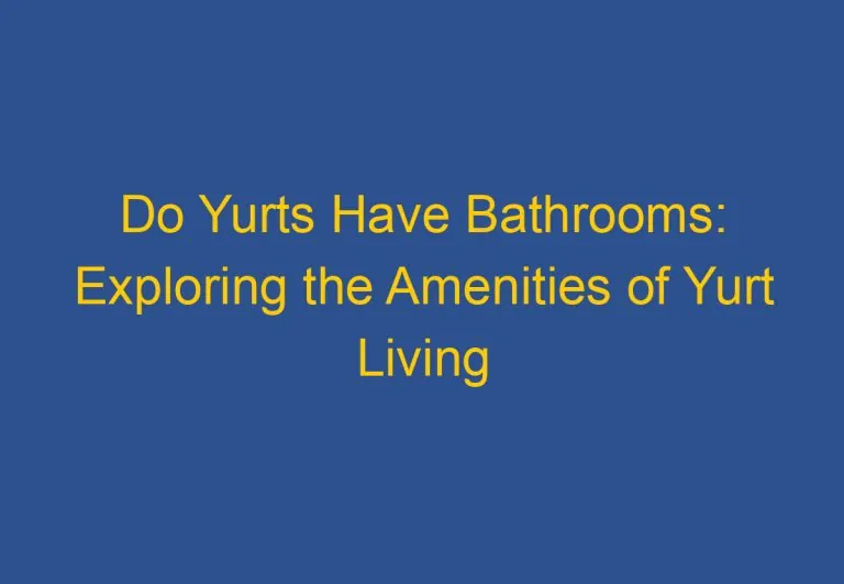 Do Yurts Have Bathrooms: Exploring the Amenities of Yurt Living
