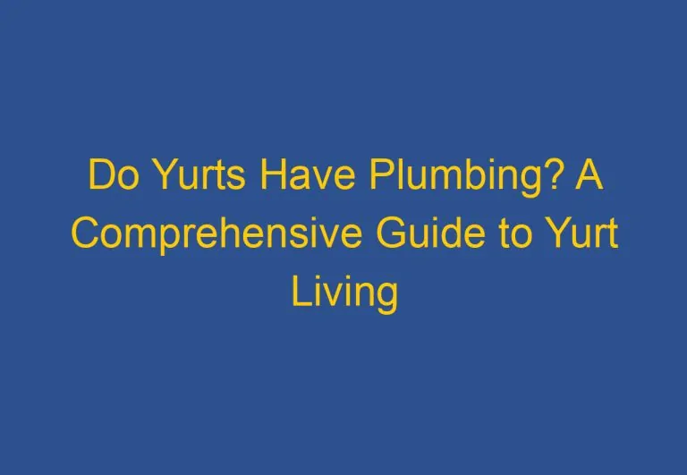 Do Yurts Have Plumbing? A Comprehensive Guide to Yurt Living