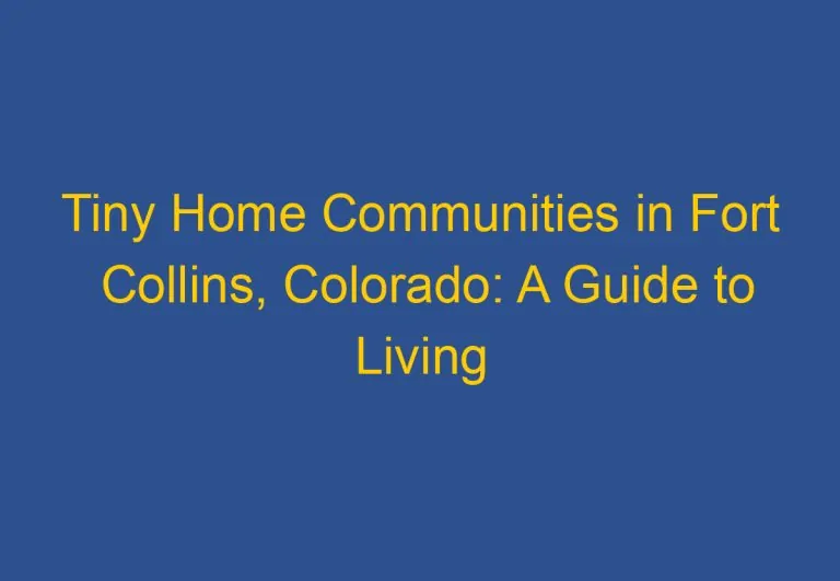 Tiny Home Communities in Fort Collins, Colorado: A Guide to Living Small in the Choice City