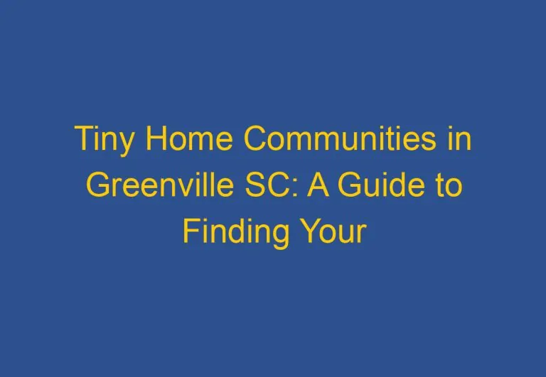Tiny Home Communities in Greenville SC: A Guide to Finding Your Perfect Community