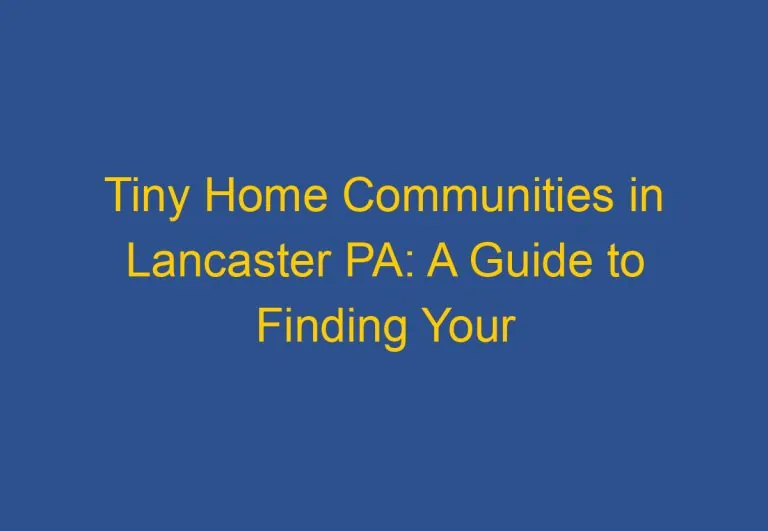 Tiny Home Communities in Lancaster PA: A Guide to Finding Your Perfect Home