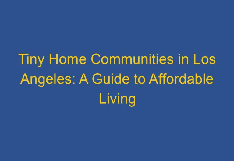 Tiny Home Communities in Los Angeles: A Guide to Affordable Living Options