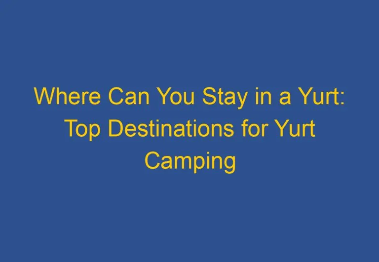 Where Can You Stay in a Yurt: Top Destinations for Yurt Camping
