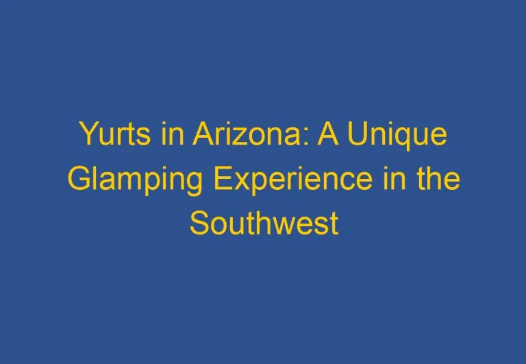 Yurts in Arizona: A Unique Glamping Experience in the Southwest
