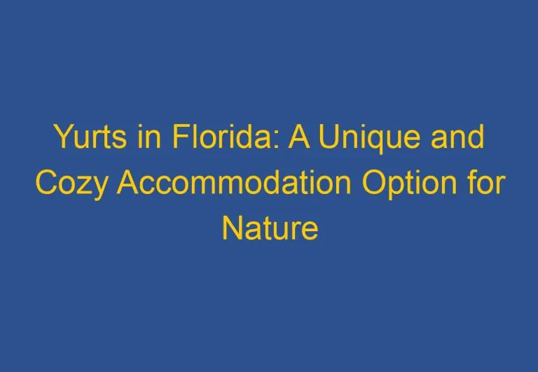 Yurts in Florida: A Unique and Cozy Accommodation Option for Nature Lovers