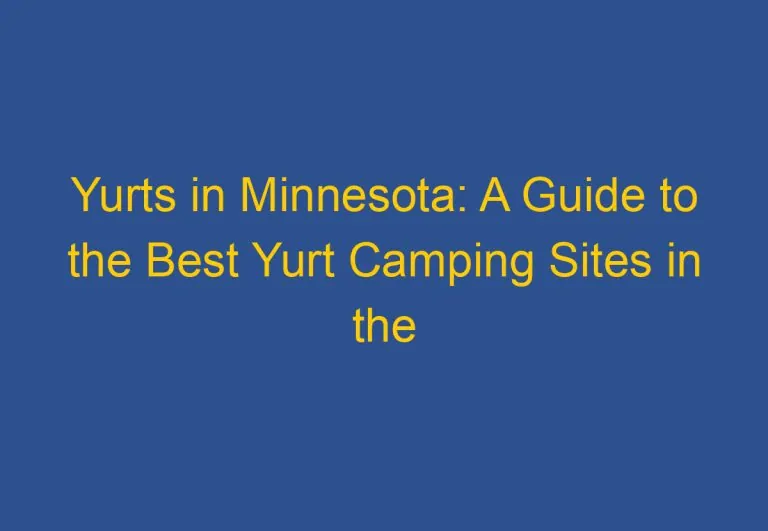 Yurts in Minnesota: A Guide to the Best Yurt Camping Sites in the State