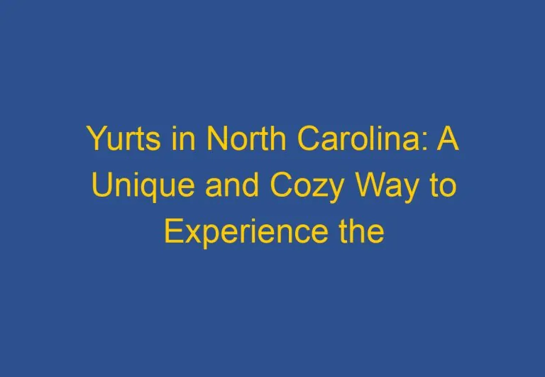 Yurts in North Carolina: A Unique and Cozy Way to Experience the Outdoors