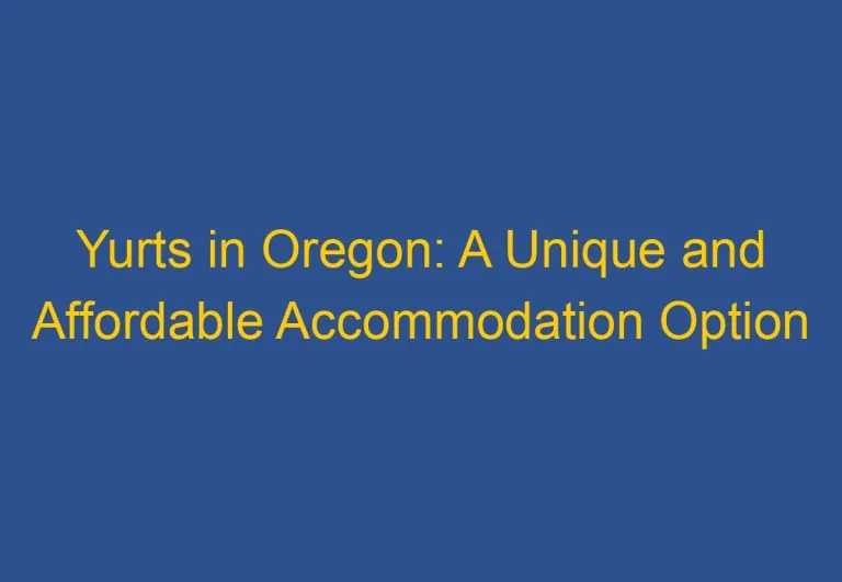 Yurts in Oregon: A Unique and Affordable Accommodation Option