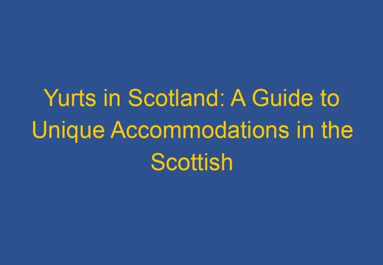 Yurts in Scotland: A Guide to Unique Accommodations in the Scottish Wilderness