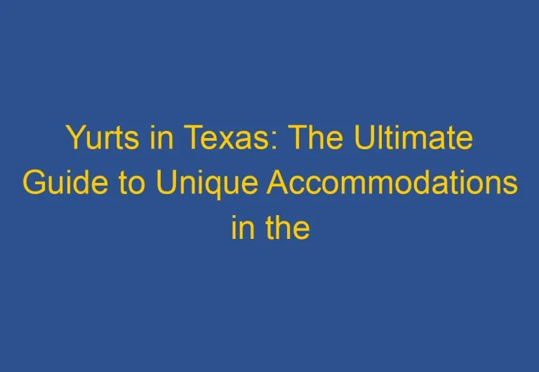 Yurts in Texas: The Ultimate Guide to Unique Accommodations in the Lone Star State