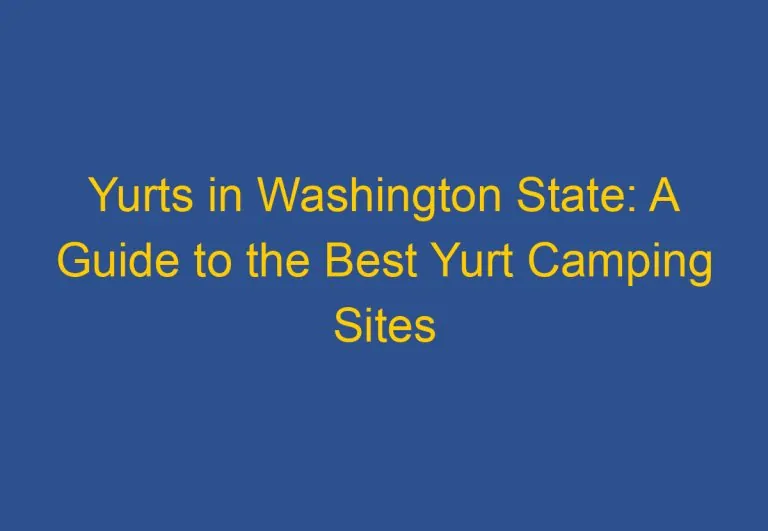 Yurts in Washington State: A Guide to the Best Yurt Camping Sites