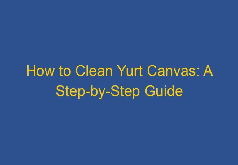 How to Clean Yurt Canvas: A Step-by-Step Guide
