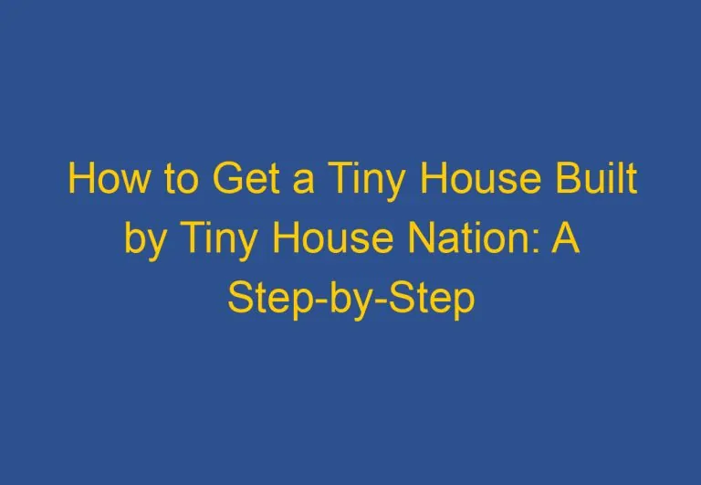 How to Get a Tiny House Built by Tiny House Nation: A Step-by-Step Guide