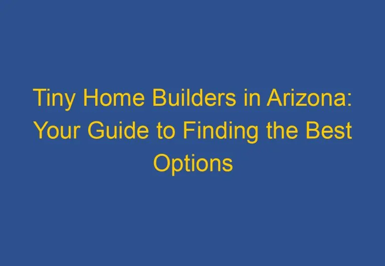 Tiny Home Builders in Arizona: Your Guide to Finding the Best Options